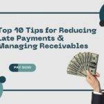 Top 10 Tips for Reducing Late Payments and Managing Receivables